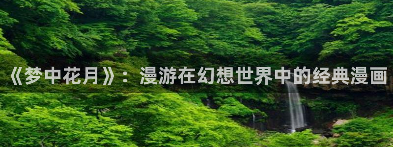 羞羞漫画黄：《梦中花月》：漫游在幻想世界中的经典漫画
