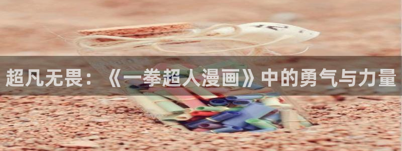 羞羞漫画在线免费看漫画：超凡无畏：《一拳超人漫画》中的勇气与力量