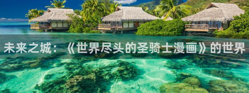 羞羞漫画,免费网站：未来之城：《世界尽头的圣骑士漫画》的世界