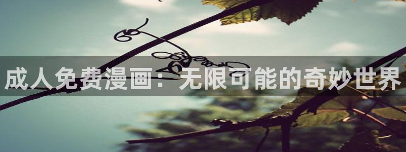 羞羞漫画免费观看.：成人免费漫画：无限可能的奇妙世界