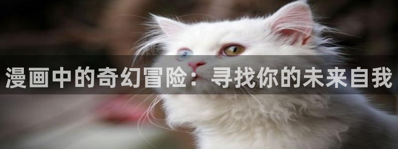 羞羞漫画页面免费漫画入口：漫画中的奇幻冒险：寻找你的未来自我