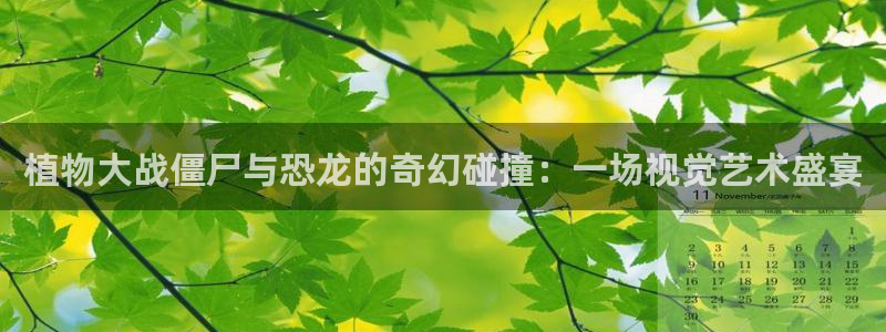 羞羞漫画漫画首页入：植物大战僵尸与恐龙的奇幻碰撞：一场视觉艺术盛宴