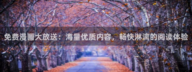 羞羞漫画 免费入口：免费漫画大放送：海量优质内容，畅快淋漓的阅读体验